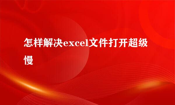 怎样解决excel文件打开超级慢