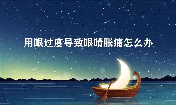 用眼过度导致眼睛胀痛怎么办