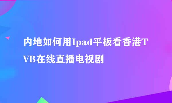 内地如何用Ipad平板看香港TVB在线直播电视剧