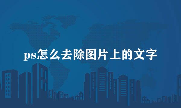 ps怎么去除图片上的文字