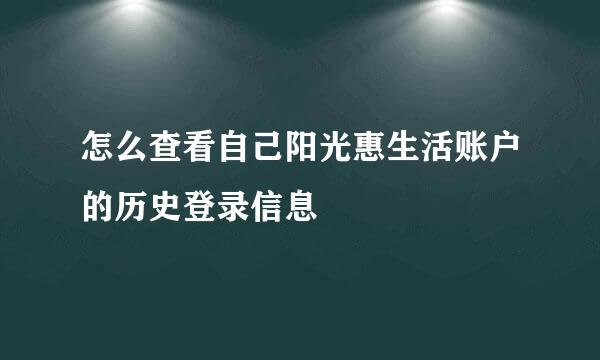 怎么查看自己阳光惠生活账户的历史登录信息