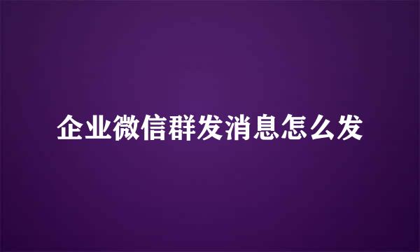 企业微信群发消息怎么发