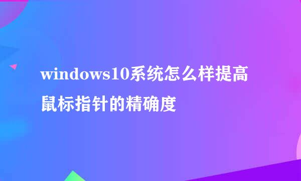 windows10系统怎么样提高鼠标指针的精确度
