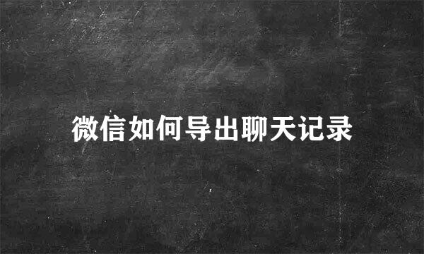 微信如何导出聊天记录