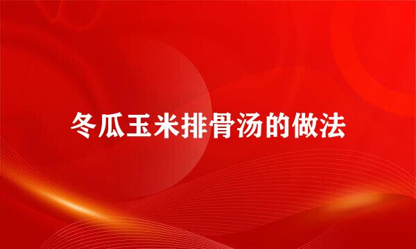 冬瓜玉米排骨汤的做法