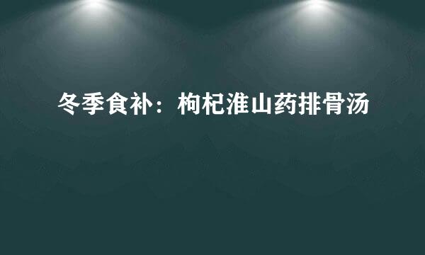 冬季食补：枸杞淮山药排骨汤