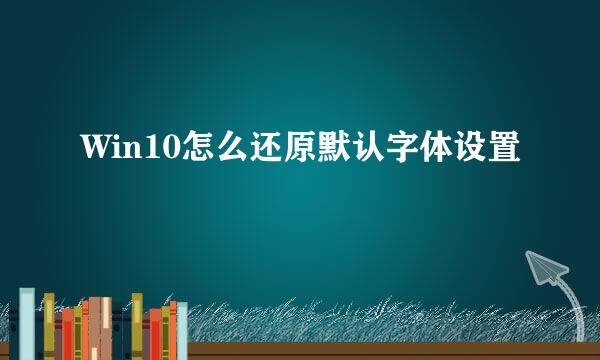 Win10怎么还原默认字体设置