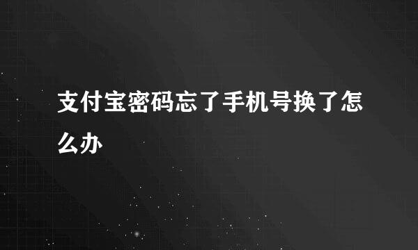 支付宝密码忘了手机号换了怎么办