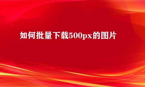 如何批量下载500px的图片