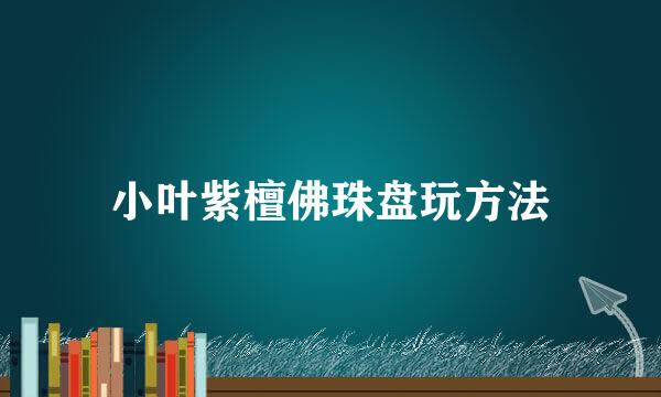 小叶紫檀佛珠盘玩方法