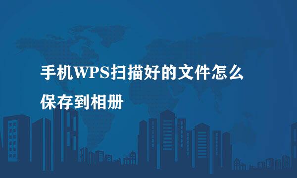 手机WPS扫描好的文件怎么保存到相册