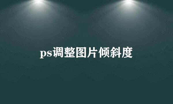 ps调整图片倾斜度