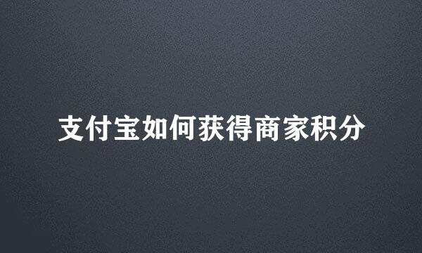支付宝如何获得商家积分