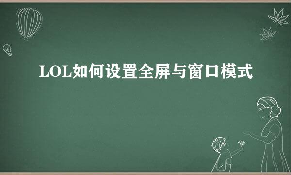 LOL如何设置全屏与窗口模式