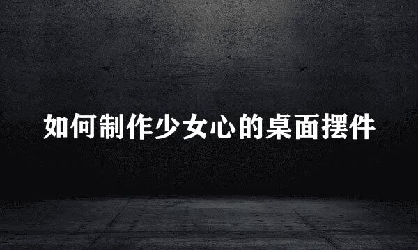 如何制作少女心的桌面摆件