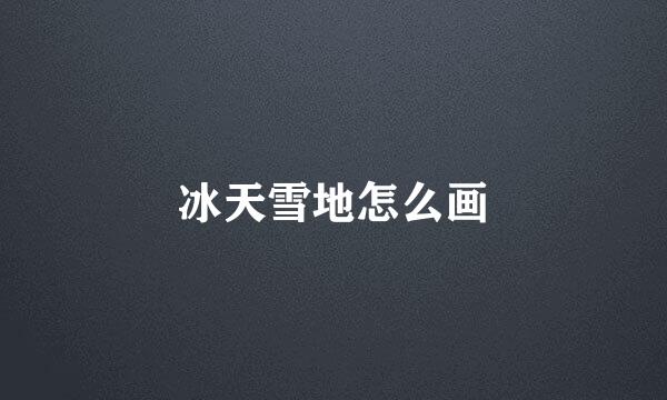 冰天雪地怎么画