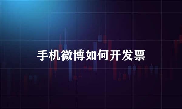 手机微博如何开发票
