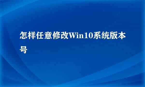 怎样任意修改Win10系统版本号