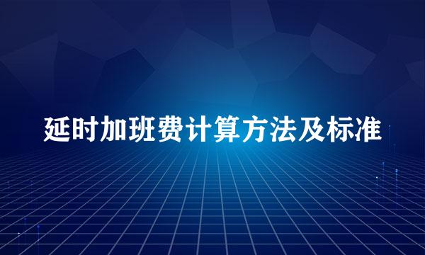 延时加班费计算方法及标准