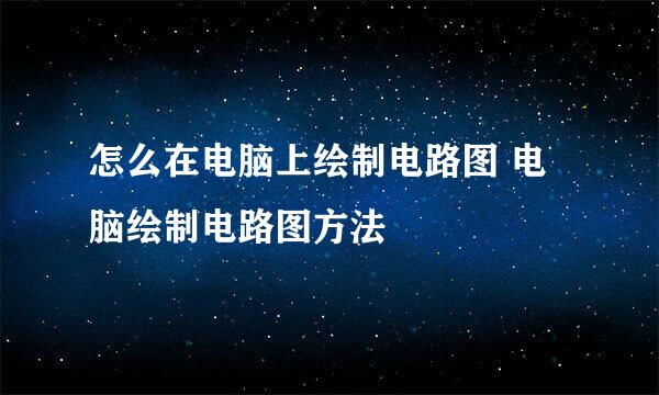 怎么在电脑上绘制电路图 电脑绘制电路图方法