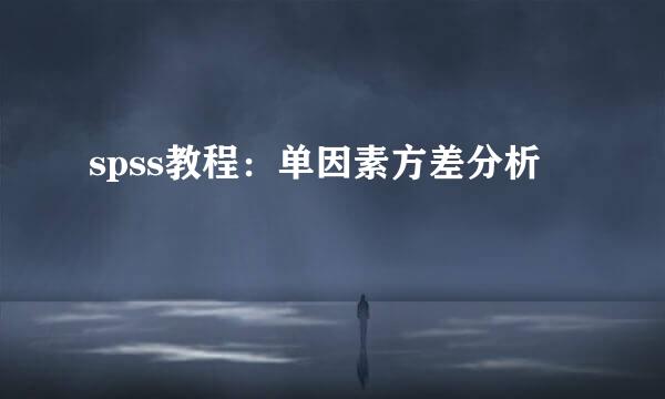 spss教程：单因素方差分析