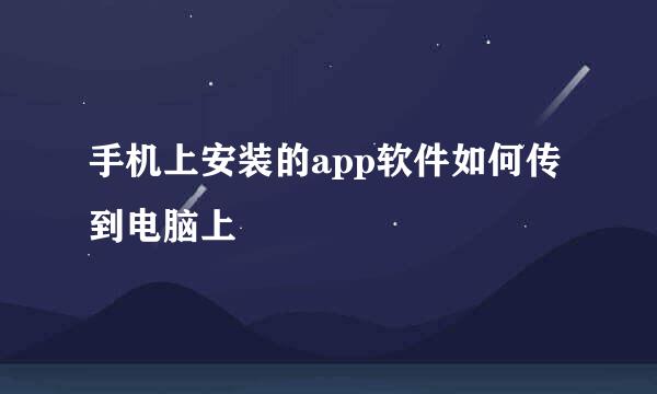 手机上安装的app软件如何传到电脑上