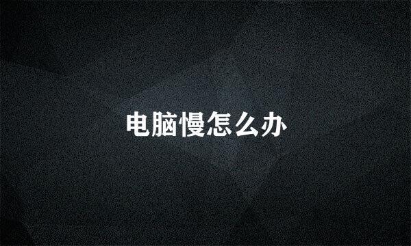 电脑慢怎么办