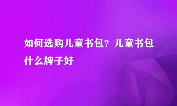 如何选购儿童书包？儿童书包什么牌子好