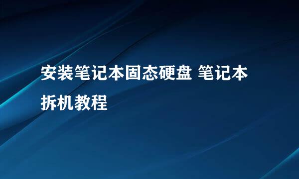 安装笔记本固态硬盘 笔记本拆机教程