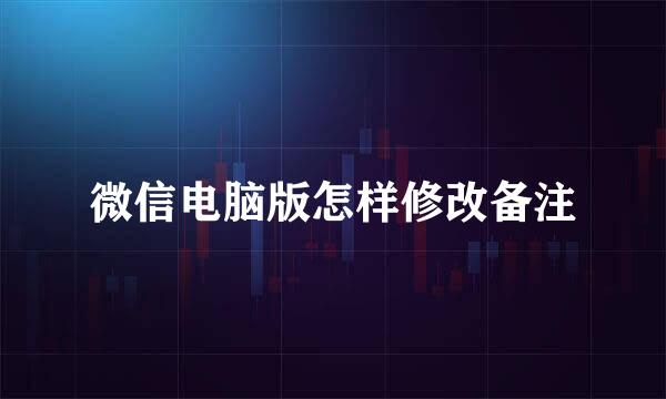 微信电脑版怎样修改备注