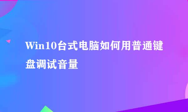 Win10台式电脑如何用普通键盘调试音量