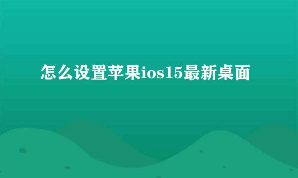 怎么设置苹果ios15最新桌面