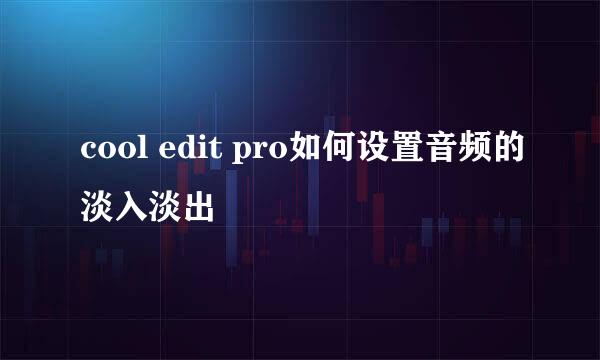 cool edit pro如何设置音频的淡入淡出