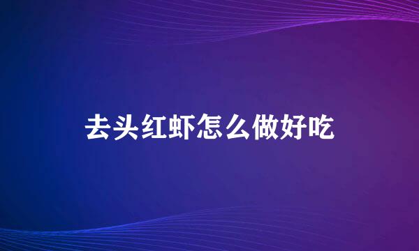 去头红虾怎么做好吃