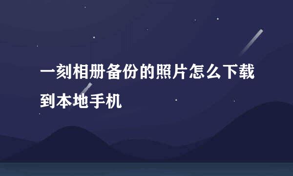 一刻相册备份的照片怎么下载到本地手机