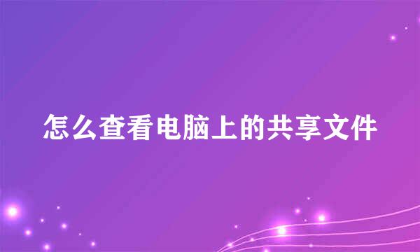 怎么查看电脑上的共享文件