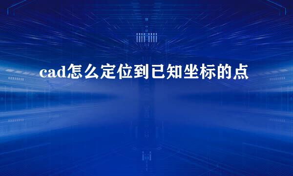 cad怎么定位到已知坐标的点