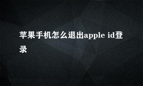苹果手机怎么退出apple id登录