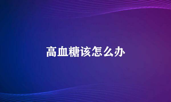 高血糖该怎么办