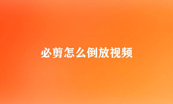 必剪怎么倒放视频