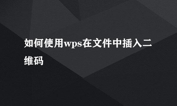如何使用wps在文件中插入二维码