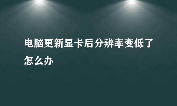 电脑更新显卡后分辨率变低了怎么办
