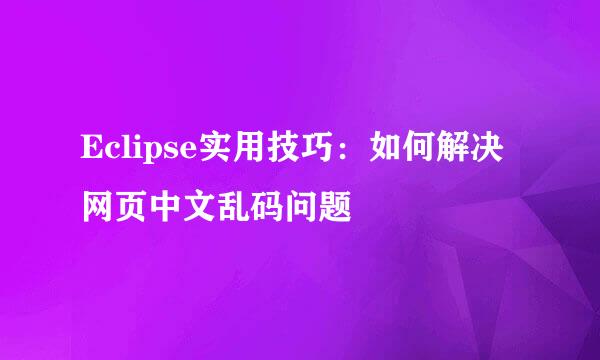 Eclipse实用技巧：如何解决网页中文乱码问题