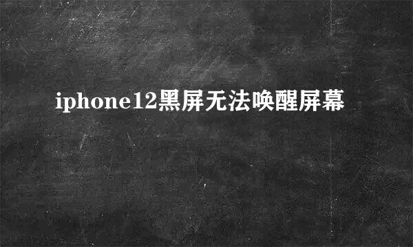iphone12黑屏无法唤醒屏幕
