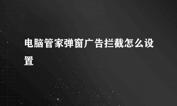 电脑管家弹窗广告拦截怎么设置