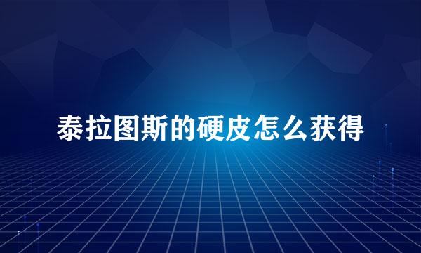 泰拉图斯的硬皮怎么获得