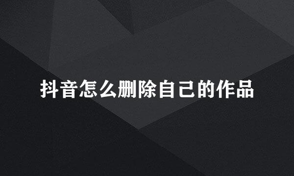 抖音怎么删除自己的作品
