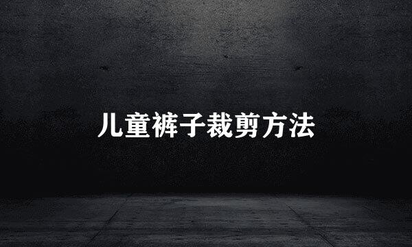 儿童裤子裁剪方法