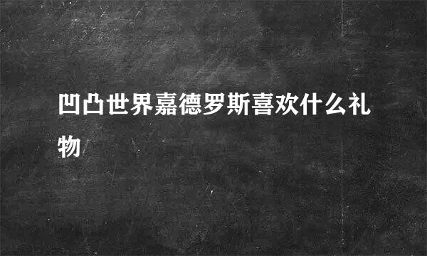 凹凸世界嘉德罗斯喜欢什么礼物