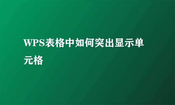 WPS表格中如何突出显示单元格